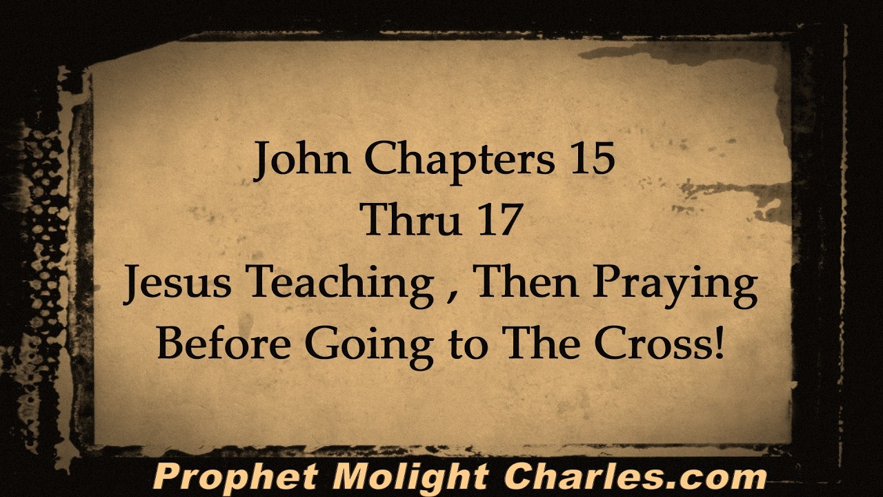 John Chapters 15 thru 17,                   Jesus Teaching, Then Praying, just before He went to The Cross!