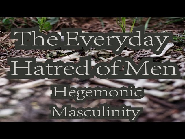 The Everyday Hatred of Men: Part Three - Hegemonic Masculinity