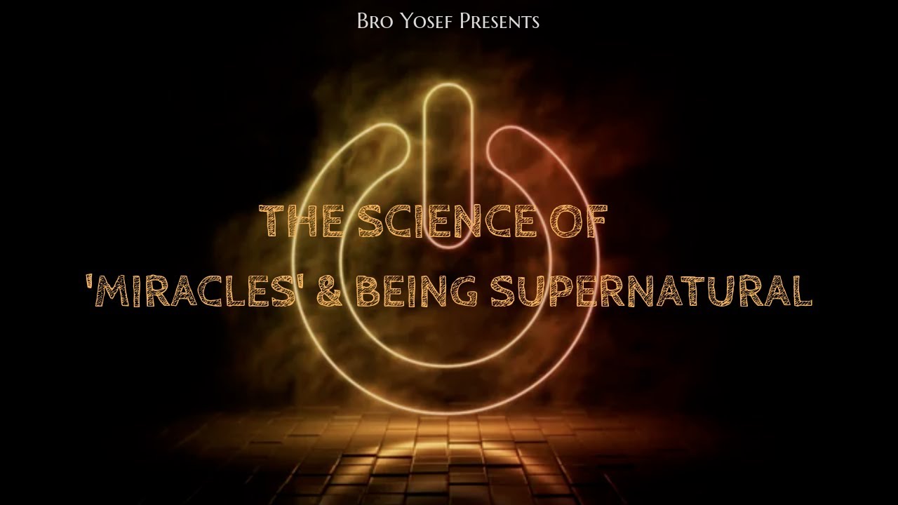 Bro. Yosef- The Science of 'Miracles' and Being Supernatural