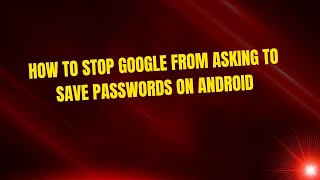 How to Stop Google from Asking to Save Passwords on Android