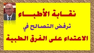 نقابة الأطباء ترفض التصالح في الاعتداء على الفرق الطبية / د.مصطفى جاويش