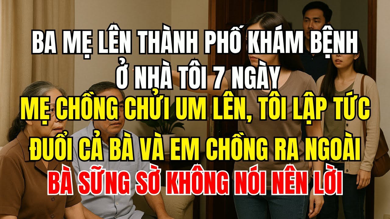 Ba mẹ lên thành phố khám bệnh ở nhà tôi 7 ngày, mẹ chồng chửi um lên, tôi lập tức đuổi cả bà và em c