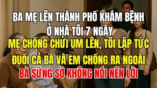 Ba mẹ lên thành phố khám bệnh ở nhà tôi 7 ngày, mẹ chồng chửi um lên, tôi lập tức đuổi cả bà và em c