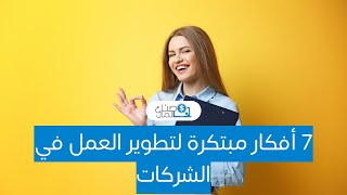 7 أفكار مبتكرة لتطوير العمل في الشركات