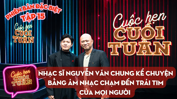 Cuộc hẹn cuối tuần Tập 15 - Đặc biệt | Nhạc sĩ Nguyễn Văn Chung kể chuyện bằng âm nhạc chạm trái tim