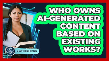 Who Owns AI-generated Content Based On Existing Works? - AI and Technology Law