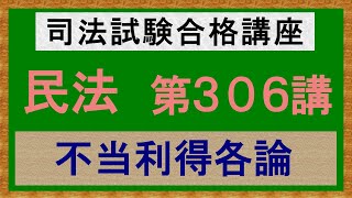 〔独学〕司法試験・予備試験合格講座　民法（基本知識・論証パターン編）第３０６講：不当利得各論、侵害利得［2023年版・民法改正対応済］