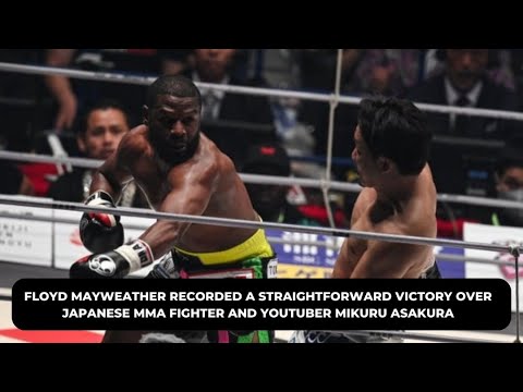 FLOYD MAYWEATHER RECORDED A STRAIGHTFORWARD VICTORY OVER JAPANESE MMA FIGHTER AND  MIKURU ASAKURA