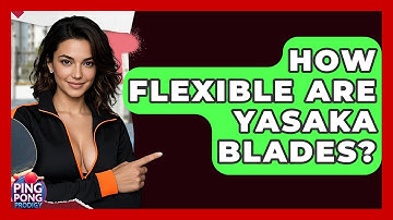 How Flexible Are Yasaka Blades? - Ping Pong Prodigy