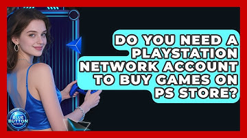 Do You Need A PlayStation Network Account To Buy Games On PS Store? - Blue Button Gaming