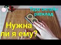 НУЖНА ЛИ Я ЕМУ? | Таро онлайн гадание.