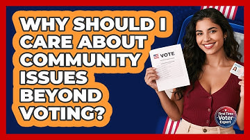 Why Should I Care About Community Issues Beyond Voting? - First Time Voter Expert