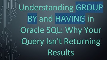 Understanding GROUP BY and HAVING in Oracle SQL: Why Your Query Isn