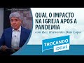 Qual o Impacto na igreja após a pandemia? | Trocando Ideias