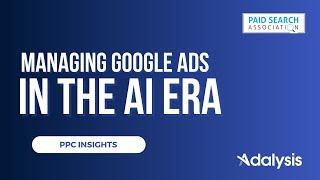 Managing Google Ads accounts in AI era – Adalysis &amp; the Paid Search Association