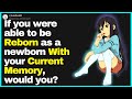 Would You Choose To be REBORN? (Memories Intact)