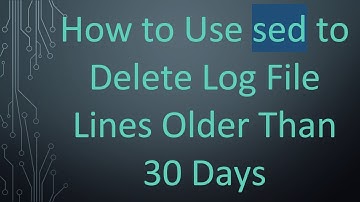 How to Use sed to Delete Log File Lines Older Than 30 Days