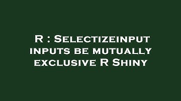 R : Selectizeinput inputs be mutually exclusive R Shiny