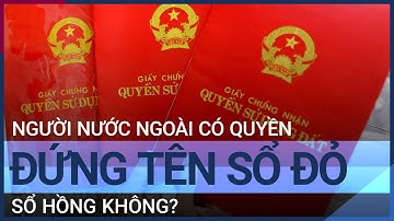 Người nước ngoài có quyền đứng tên sổ đỏ, sổ hồng không? | VTC Tin mới