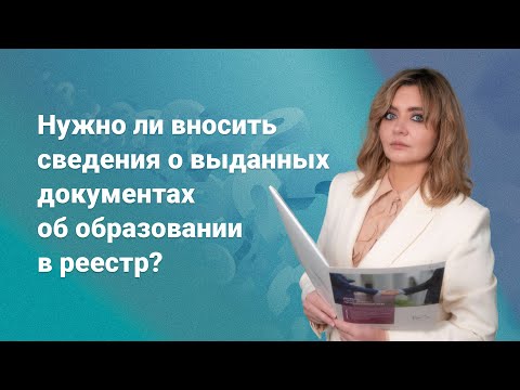 Нужно ли вносить сведения о выданных документах об образовании в реестр?