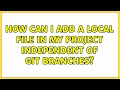 How can I add a local file in my project independent of git branches?