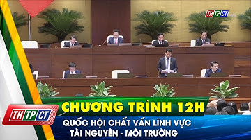 Quốc hội chất vấn lĩnh vực tài nguyên – môi trường | Cần Thơ TV