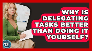 Why Is Delegating Tasks Better Than Doing It Yourself? - First Job Success Guide