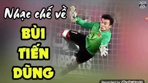 Nhạc chế về thủ môn Bùi Tiến Dũng