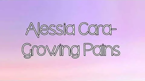 Growing Pains- Alessia Cara (lyrics)