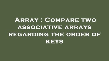 Array : Compare two associative arrays regarding the order of keys