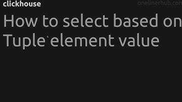 How to select based on Tuple element value #clickhouse