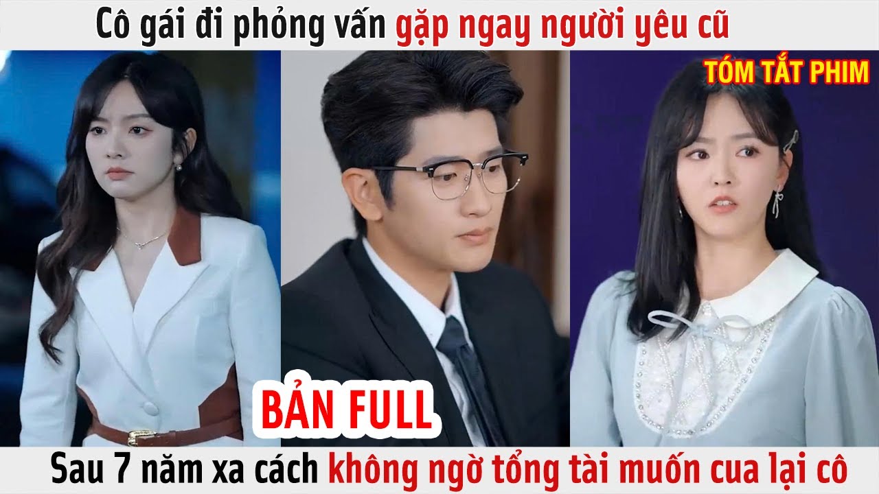 Cô Gái Đi Phỏng Vấn Gặp Ngay Người Yêu Cũ, Sau 7 Năm Xa Cách Không Ngờ Tổng Tài Muốn Cua Lại Cô