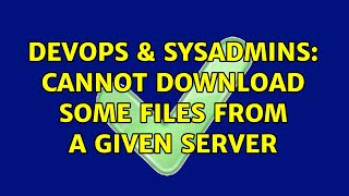 DevOps & SysAdmins: Cannot download some files from a given server (3 Solutions!!) Information