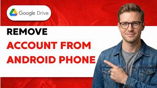 How to Remove Google Drive Account From Android Phone [2026 Full Guide]