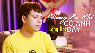 ĐỪNG LO NHÉ CÓ ANH ĐÂY - THIÊN TÚ | LONG HẢI COVER