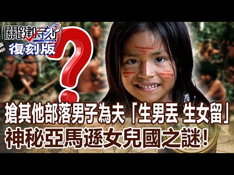 【關鍵復刻版】搶其他部落男子為夫「生男丟 生女留」神秘亞馬遜女兒國之謎！20170220全集｜劉寶傑