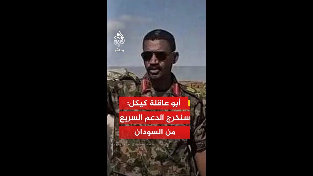 قائد قوات درع السودان أبو عاقلة كيكل: سنقوم بإخراج ميليشيا الدعم السريع من كل شبر في السودان