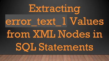 Extracting error_text_1 Values from XML Nodes in SQL Statements