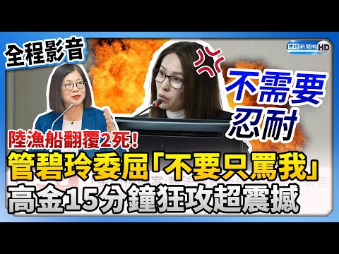 【全程影音】陸漁船翻覆2死！管碧玲委屈喊「不要只罵我」 高金素梅15分鐘狂攻超震撼 @ChinaTimes