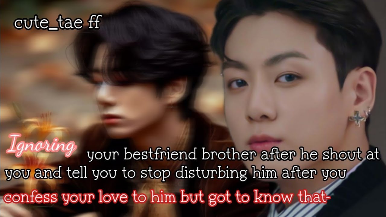 Ignoring your bestfriend's brother after he shout at you and tell you to stop disturbing him after-