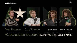 Денис Власенко | Егор Москвитин | «Королевство зверей» | Новая маскулинность в кино | Видеоподкаст