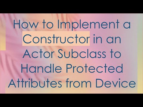 How to Implement a Constructor in an Actor Subclass to Handle Protected Attributes from Device