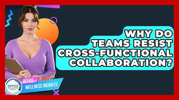 Why Do Teams Resist Cross-functional Collaboration? - Office Wellness Insights