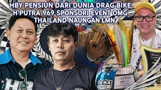 HBY PENSIUN DARI DRAG BIKE&BOS H PUTRA 969 SIAP SPONSORI EVENT OMG THAILAND DI BAWAH NAUNGAN MR. LMN