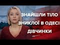 Підсумковий випуск новин за 22:00: Знайшли тіло зниклої в Одесі дівчинки