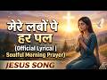 मेरे लबों पे हर पल (Official Lyrical) | Soulful Morning Prayer | Jesus Song