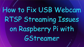 How to Fix USB Webcam RTSP Streaming Issues on Raspberry Pi with GStreamer