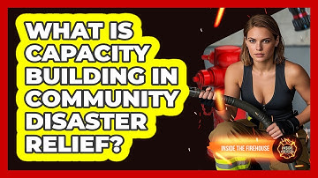 What Is Capacity Building In Community Disaster Relief? - Inside the Firehouse