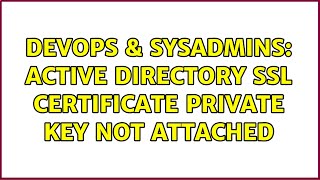 DevOps & SysAdmins: Active Directory SSL Certificate Private Key Not Attached (3 Solutions!!)