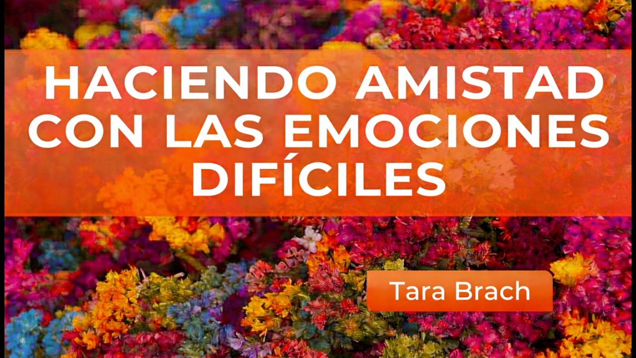 Haciendo Amistad con las Emociones Difíciles -  Tara Brach